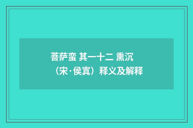 菩萨蛮 其一十二 熏沉（宋·侯寘）释义及解释