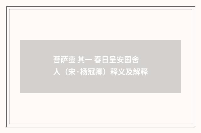 菩萨蛮 其一 春日呈安国舍人（宋·杨冠卿）释义及解释