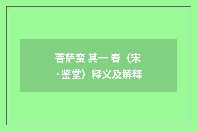 菩萨蛮 其一 春（宋·鉴堂）释义及解释