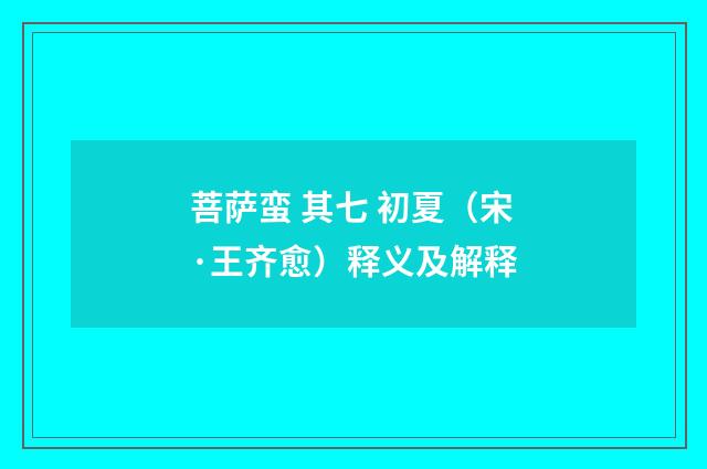 菩萨蛮 其七 初夏（宋·王齐愈）释义及解释