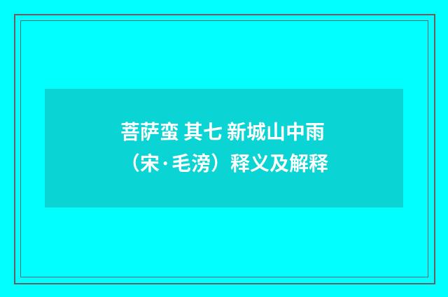 菩萨蛮 其七 新城山中雨（宋·毛滂）释义及解释