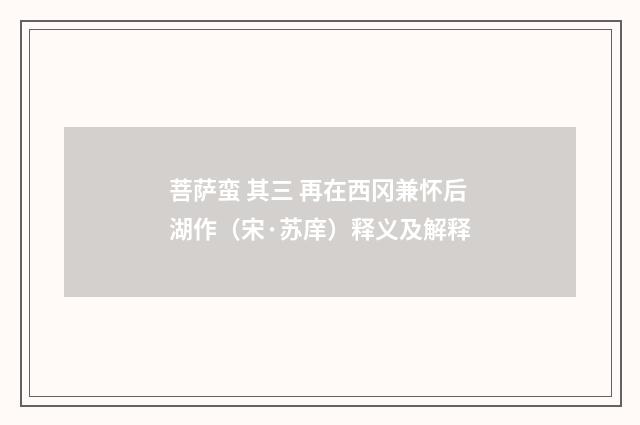 菩萨蛮 其三 再在西冈兼怀后湖作（宋·苏庠）释义及解释