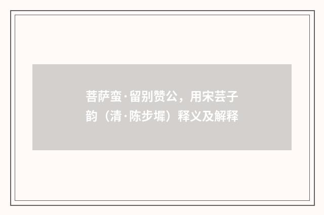 菩萨蛮·留别赞公，用宋芸子韵（清·陈步墀）释义及解释