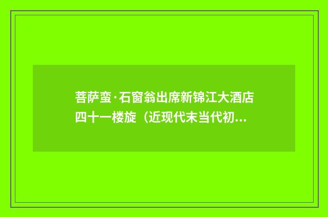 菩萨蛮·石窗翁出席新锦江大酒店四十一楼旋（近现代末当代初·田遨）释义及解释