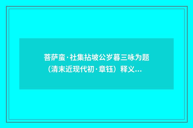 菩萨蛮·社集拈坡公岁暮三咏为题（清末近现代初·章钰）释义及解释