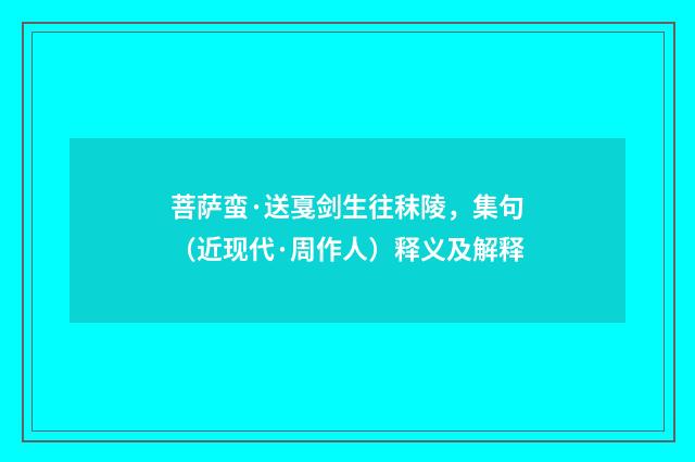 菩萨蛮·送戛剑生往秣陵，集句（近现代·周作人）释义及解释
