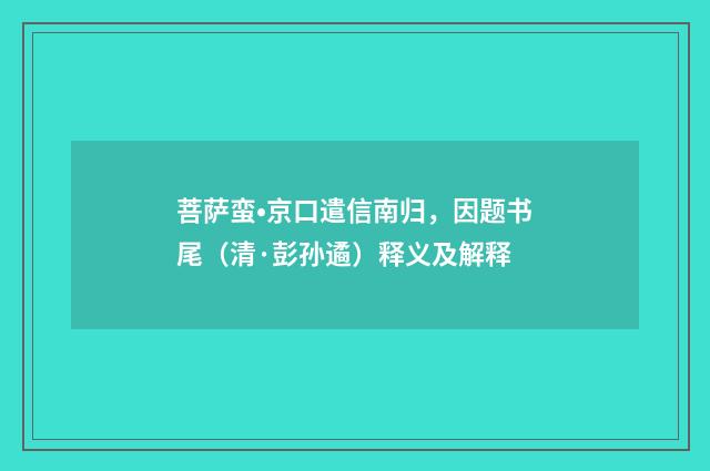 菩萨蛮•京口遣信南归，因题书尾（清·彭孙遹）释义及解释