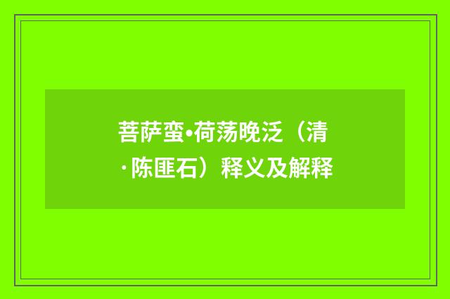 菩萨蛮•荷荡晚泛（清·陈匪石）释义及解释