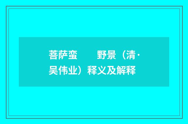 菩萨蛮　　野景（清·吴伟业）释义及解释