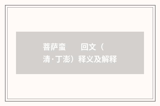 菩萨蛮　 回文（清·丁澎）释义及解释