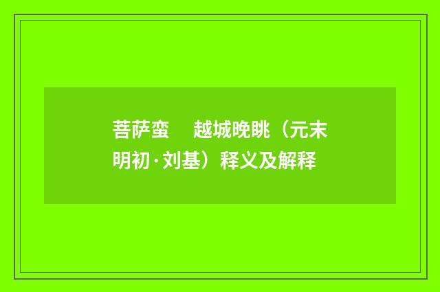 菩萨蛮　 越城晚眺（元末明初·刘基）释义及解释
