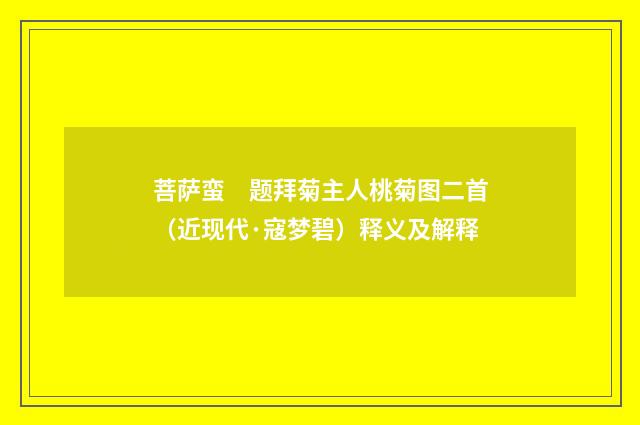 菩萨蛮　题拜菊主人桃菊图二首（近现代·寇梦碧）释义及解释