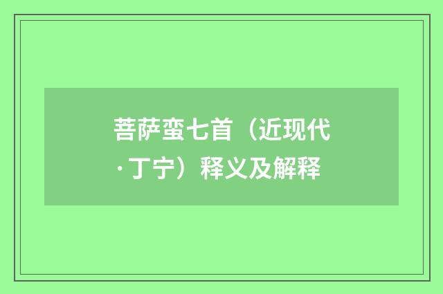 菩萨蛮七首（近现代·丁宁）释义及解释