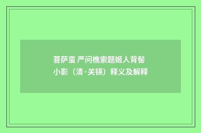 菩萨蛮 严问樵索题姬人背髻小影（清·关锳）释义及解释