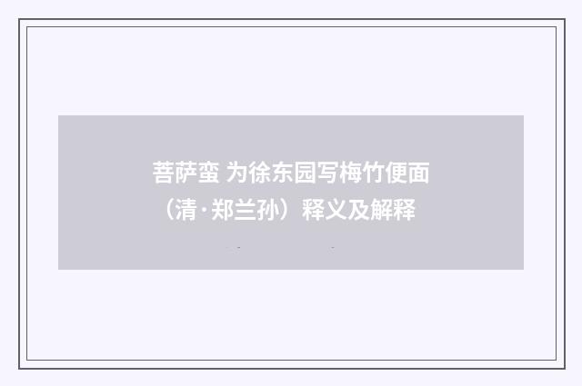 菩萨蛮 为徐东园写梅竹便面（清·郑兰孙）释义及解释