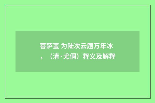 菩萨蛮 为陆次云题万年冰，（清·尤侗）释义及解释