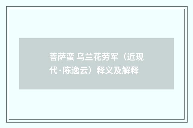 菩萨蛮 乌兰花劳军（近现代·陈逸云）释义及解释