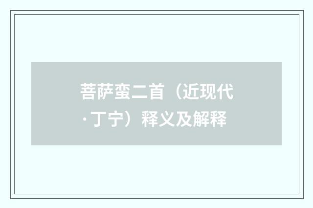 菩萨蛮二首（近现代·丁宁）释义及解释