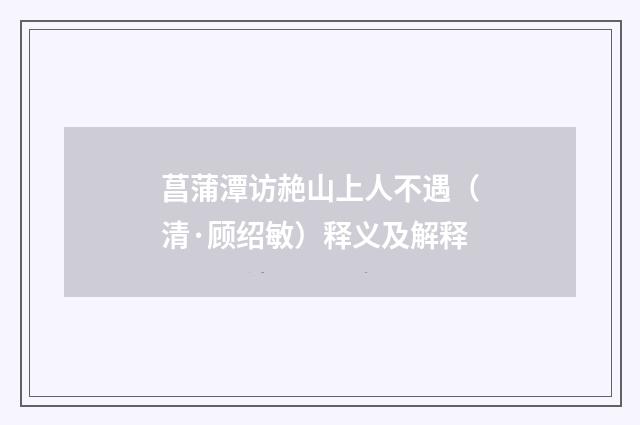 菖蒲潭访赩山上人不遇（清·顾绍敏）释义及解释