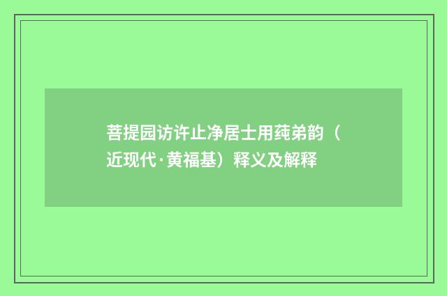 菩提园访许止净居士用莼弟韵（近现代·黄福基）释义及解释