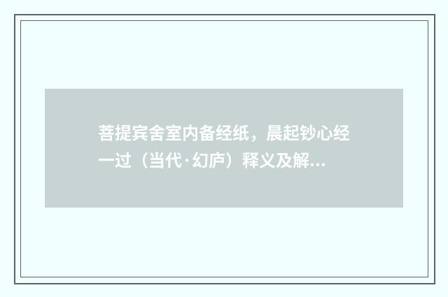 菩提宾舍室内备经纸，晨起钞心经一过（当代·幻庐）释义及解释