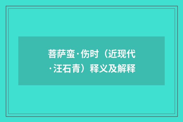 菩萨蛮·伤时（近现代·汪石青）释义及解释