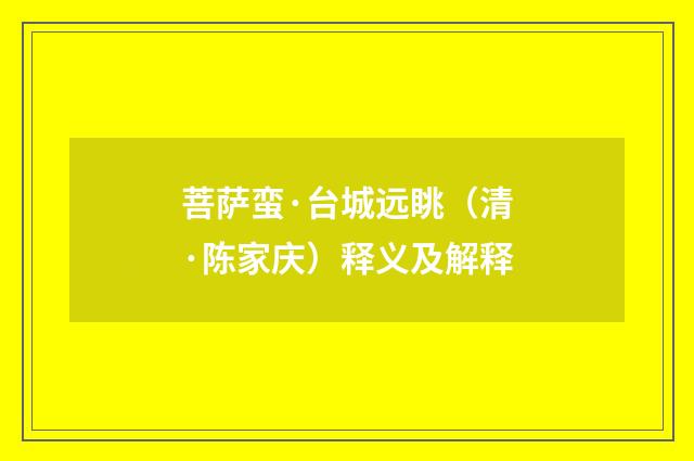 菩萨蛮·台城远眺（清·陈家庆）释义及解释