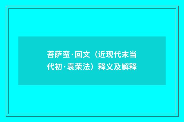 菩萨蛮·回文（近现代末当代初·袁荣法）释义及解释
