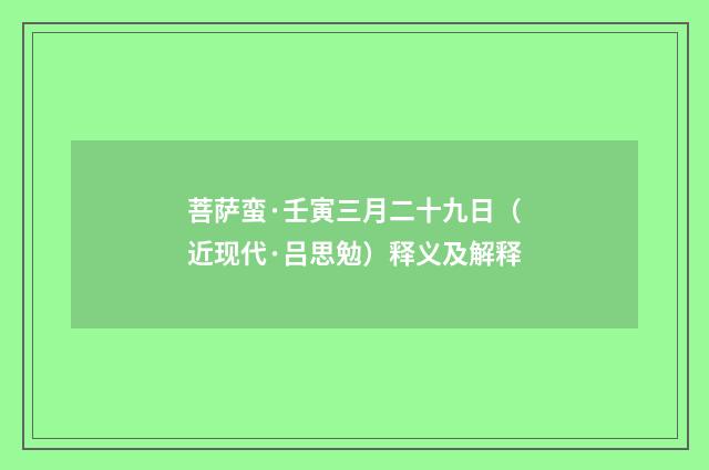 菩萨蛮·壬寅三月二十九日（近现代·吕思勉）释义及解释