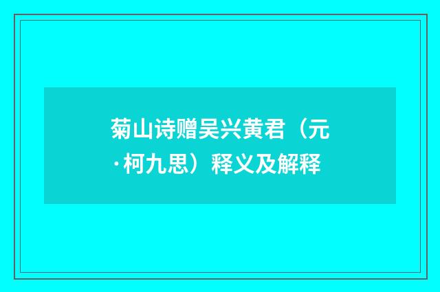 菊山诗赠吴兴黄君（元·柯九思）释义及解释
