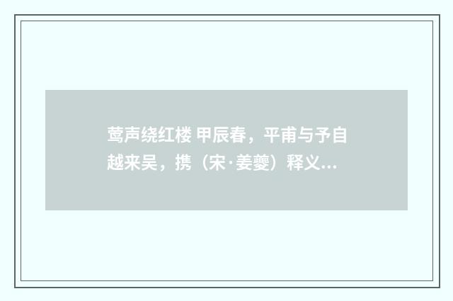 莺声绕红楼 甲辰春，平甫与予自越来吴，携（宋·姜夔）释义及解释