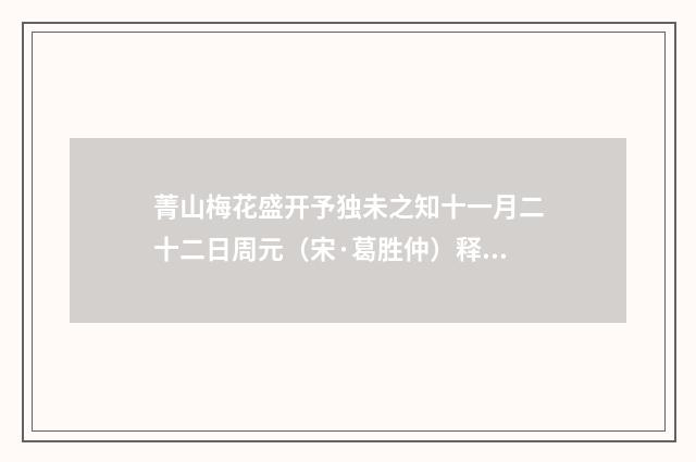 菁山梅花盛开予独未之知十一月二十二日周元（宋·葛胜仲）释义及解释