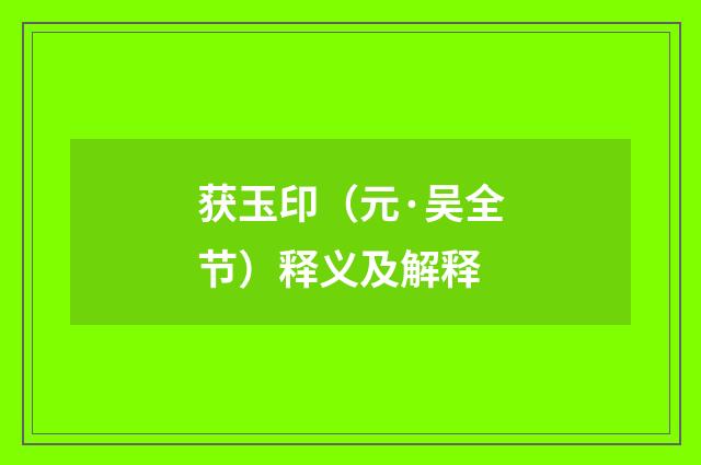 获玉印（元·吴全节）释义及解释