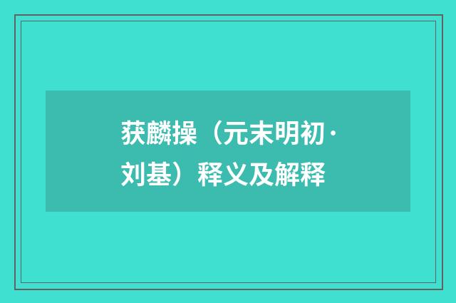 获麟操（元末明初·刘基）释义及解释
