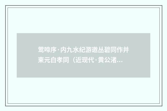 莺啼序·内九水纪游邀丛碧同作并柬元白孝同（近现代·黄公渚）释义及解释