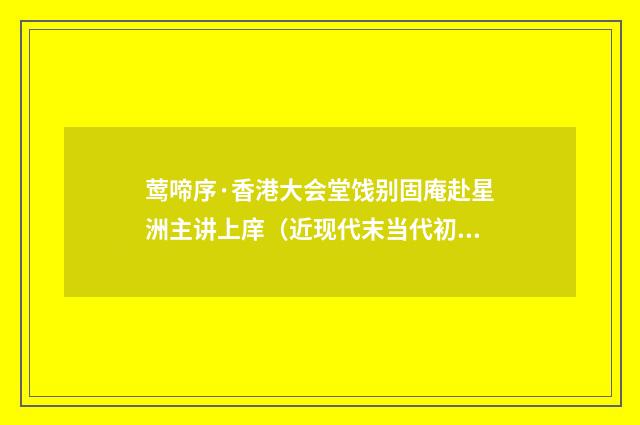 莺啼序·香港大会堂饯别固庵赴星洲主讲上庠（近现代末当代初·王韶生）释义及解释