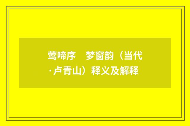 莺啼序　梦窗韵（当代·卢青山）释义及解释