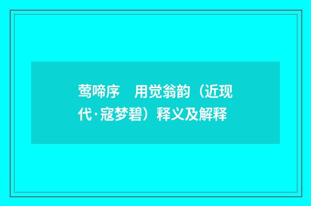 莺啼序　用觉翁韵（近现代·寇梦碧）释义及解释