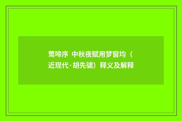 莺啼序 中秋夜赋用梦窗均（近现代·胡先骕）释义及解释