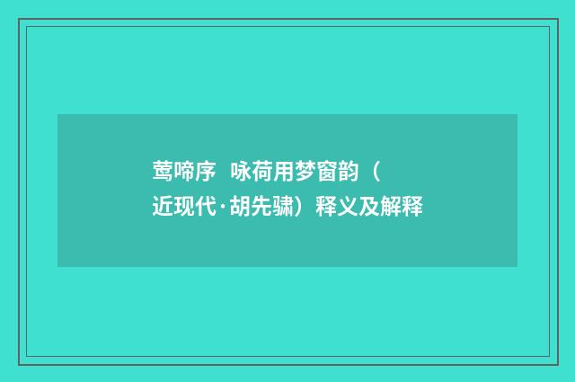 莺啼序 咏荷用梦窗韵（近现代·胡先骕）释义及解释