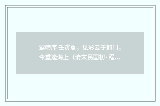 莺啼序 壬寅夏，见彩云于都门，今重逢海上（清末民国初·程颂万）释义及解释