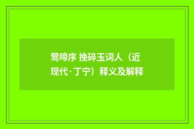 莺啼序 挽碎玉词人（近现代·丁宁）释义及解释
