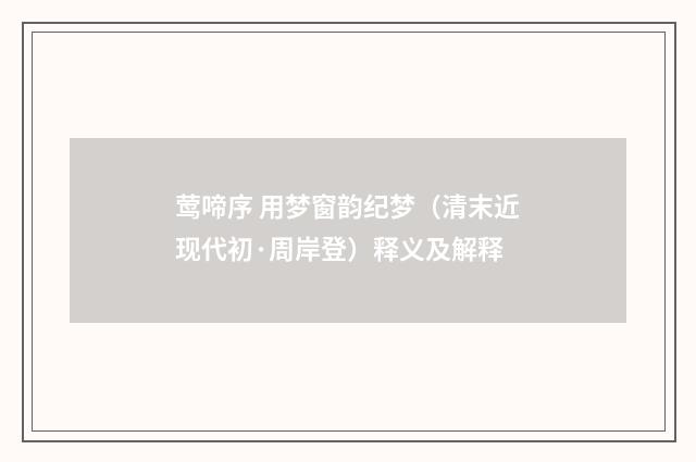 莺啼序 用梦窗韵纪梦（清末近现代初·周岸登）释义及解释