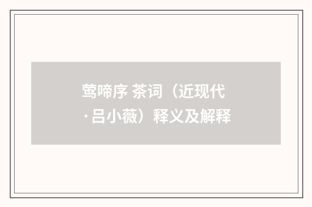 莺啼序 茶词（近现代·吕小薇）释义及解释