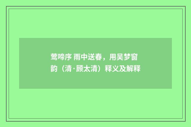 莺啼序 雨中送春，用吴梦窗韵（清·顾太清）释义及解释