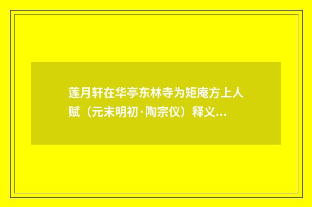 莲月轩在华亭东林寺为矩庵方上人赋（元末明初·陶宗仪）释义及解释