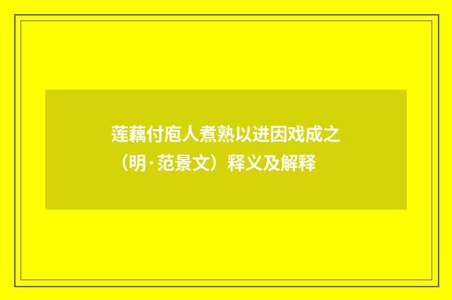 莲藕付庖人煮熟以进因戏成之（明·范景文）释义及解释