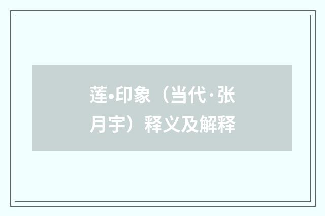 莲•印象（当代·张月宇）释义及解释