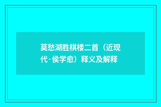 莫愁湖胜棋楼二首（近现代·侯学愈）释义及解释