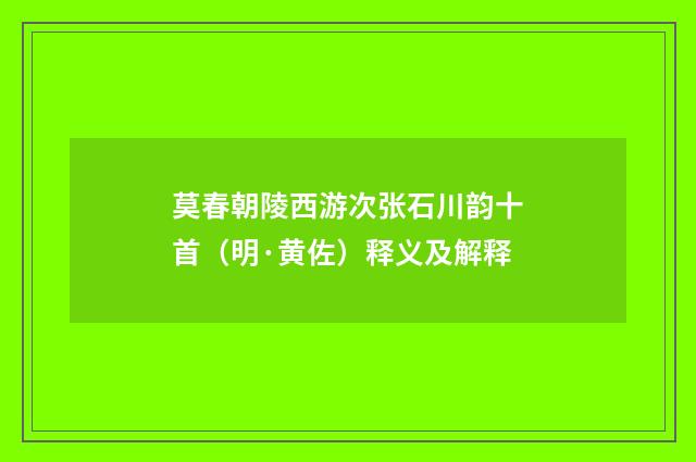 莫春朝陵西游次张石川韵十首（明·黄佐）释义及解释